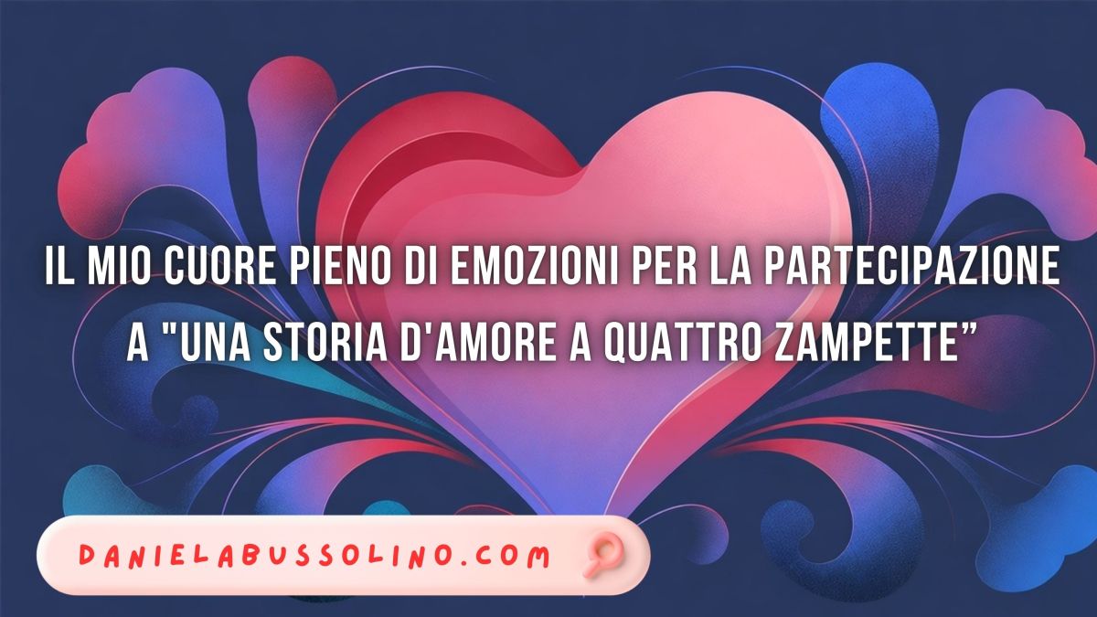 IL MIO CUORE PIENO DI EMOZIONI PER LA PARTECIPAZIONE A “UNA STORIA D’AMORE A QUATTRO&nbsp;ZAMPETTE”